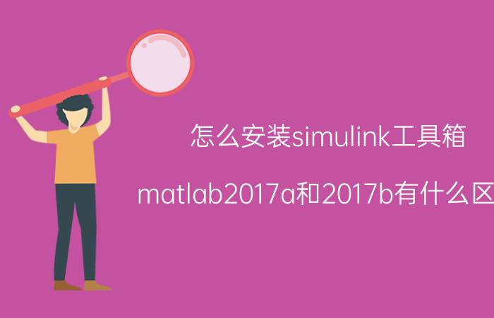 怎么安装simulink工具箱 matlab2017a和2017b有什么区别？